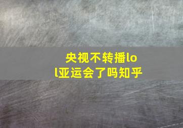 央视不转播lol亚运会了吗知乎