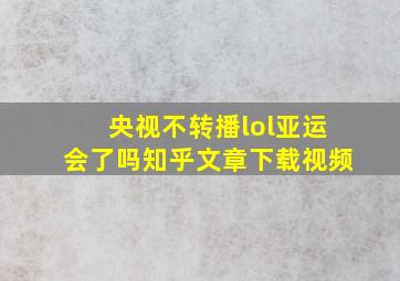 央视不转播lol亚运会了吗知乎文章下载视频