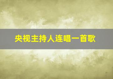 央视主持人连唱一首歌