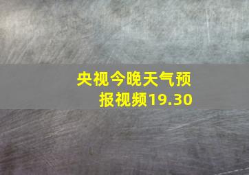 央视今晚天气预报视频19.30