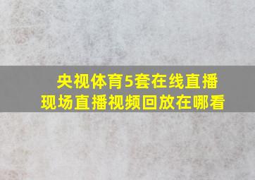 央视体育5套在线直播现场直播视频回放在哪看