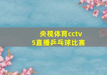 央视体育cctv5直播乒乓球比赛