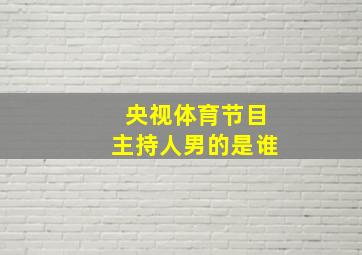 央视体育节目主持人男的是谁