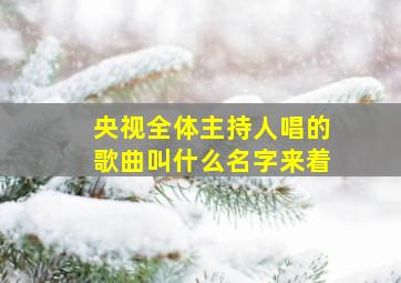 央视全体主持人唱的歌曲叫什么名字来着