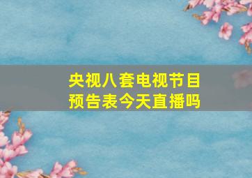 央视八套电视节目预告表今天直播吗