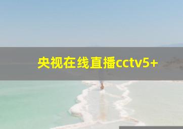 央视在线直播cctv5+