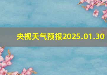 央视天气预报2025.01.30