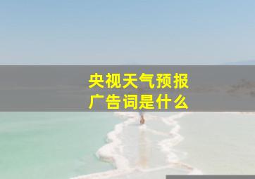 央视天气预报广告词是什么