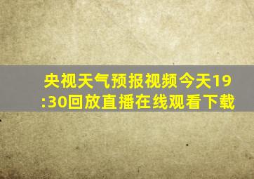 央视天气预报视频今天19:30回放直播在线观看下载