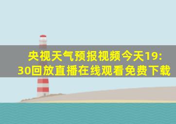 央视天气预报视频今天19:30回放直播在线观看免费下载