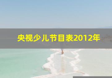 央视少儿节目表2012年