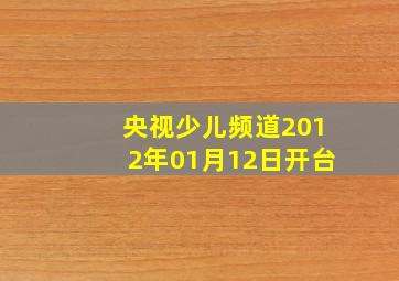 央视少儿频道2012年01月12日开台