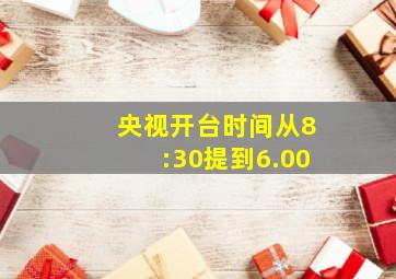 央视开台时间从8:30提到6.00