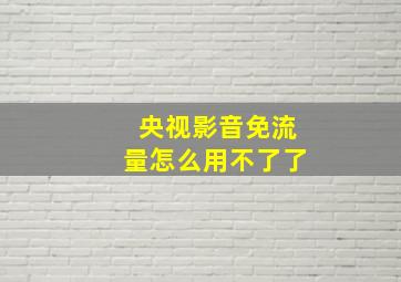 央视影音免流量怎么用不了了