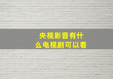 央视影音有什么电视剧可以看