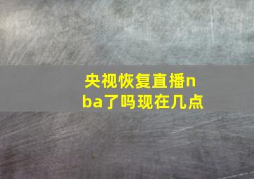 央视恢复直播nba了吗现在几点