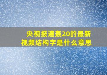 央视报道轰20的最新视频结构字是什么意思