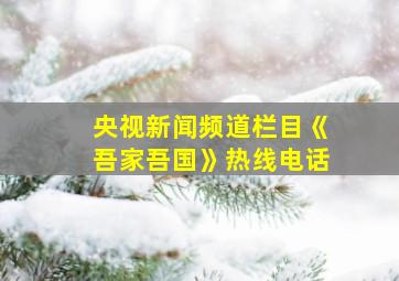 央视新闻频道栏目《吾家吾国》热线电话