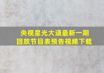 央视星光大道最新一期回放节目表预告视频下载