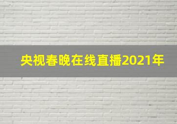 央视春晚在线直播2021年