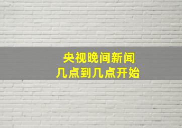 央视晚间新闻几点到几点开始