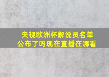 央视欧洲杯解说员名单公布了吗现在直播在哪看