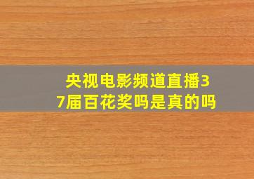 央视电影频道直播37届百花奖吗是真的吗