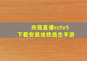 央视直播cctv5下载安装地铁逃生手游