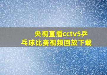 央视直播cctv5乒乓球比赛视频回放下载