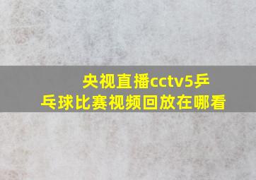 央视直播cctv5乒乓球比赛视频回放在哪看