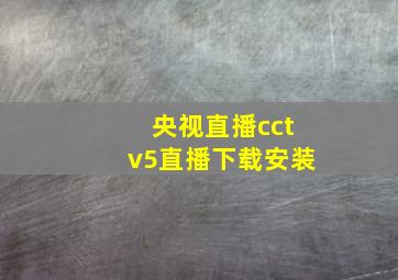 央视直播cctv5直播下载安装