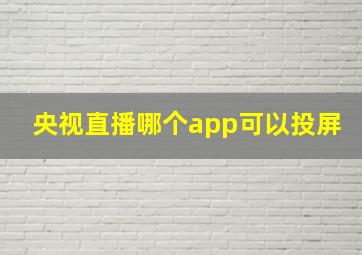 央视直播哪个app可以投屏