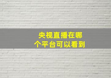 央视直播在哪个平台可以看到