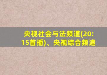 央视社会与法频道(20:15首播)、央视综合频道