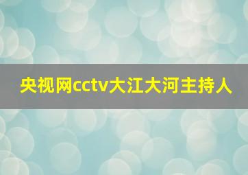 央视网cctv大江大河主持人