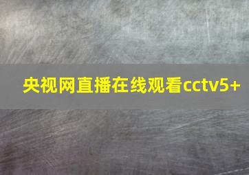 央视网直播在线观看cctv5+