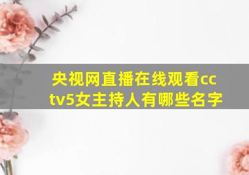 央视网直播在线观看cctv5女主持人有哪些名字