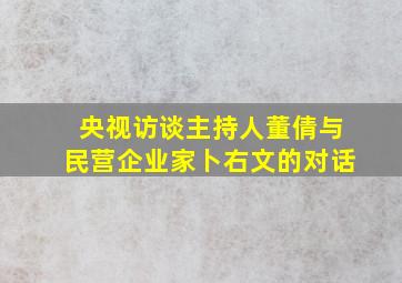 央视访谈主持人董倩与民营企业家卜右文的对话