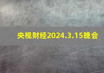 央视财经2024.3.15晚会