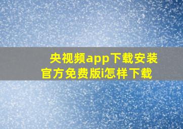 央视频app下载安装官方免费版i怎样下载