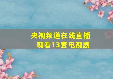 央视频道在线直播观看13套电视剧