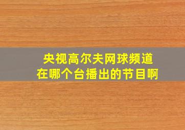 央视高尔夫网球频道在哪个台播出的节目啊