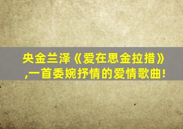 央金兰泽《爱在思金拉措》,一首委婉抒情的爱情歌曲!