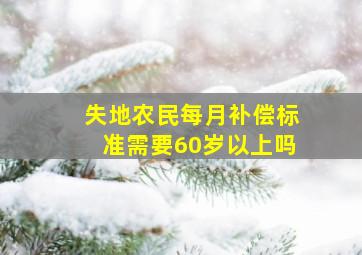 失地农民每月补偿标准需要60岁以上吗