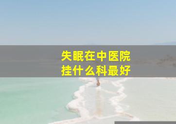 失眠在中医院挂什么科最好