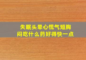 失眠头晕心慌气短胸闷吃什么药好得快一点