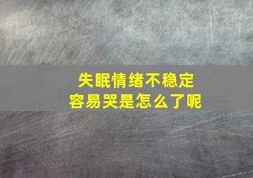 失眠情绪不稳定容易哭是怎么了呢