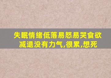 失眠情绪低落易怒易哭食欲减退没有力气,很累,想死