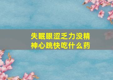 失眠眼涩乏力没精神心跳快吃什么药