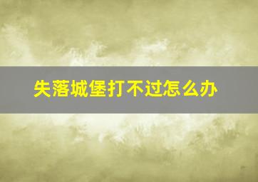 失落城堡打不过怎么办